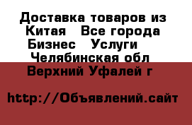 Доставка товаров из Китая - Все города Бизнес » Услуги   . Челябинская обл.,Верхний Уфалей г.